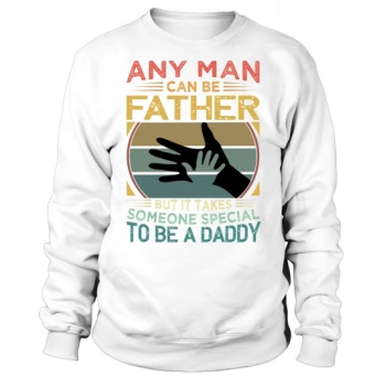 Any man can be a father, but it takes someone special to be a daddy Sweatshirt