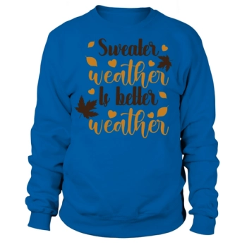 Sweater Weather Is Better Weather Sweatshirt