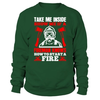 Take me inside, show me if a fireman knows how to start a fire Sweatshirt