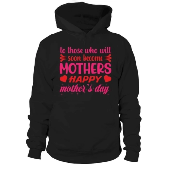 To those who will soon be mothers, Happy Mother's Day Hoodies