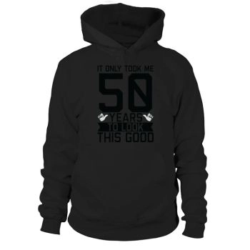 It Only Took Me 50 Years To Look This Good 50th Birthday Hoodies