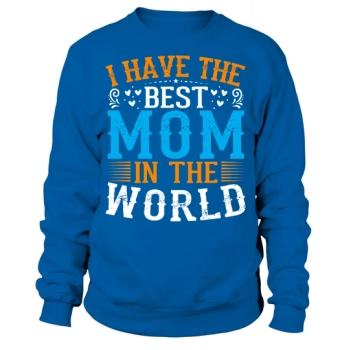 I have the best mom in the world Sweatshirt