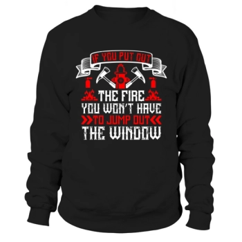 If you put out the fire, you don't have to jump out the window Sweatshirt