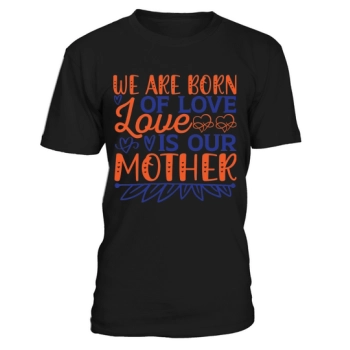 We are born of love Love is our mother