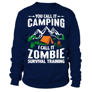 You call it camping, I call it zombie survival training Sweatshirt