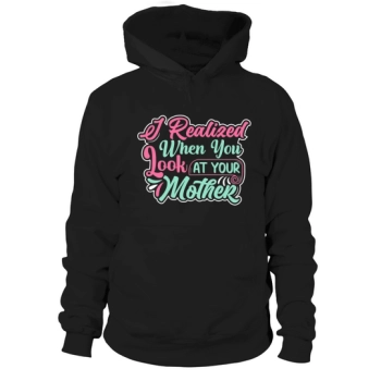 I realized when you look at your mother Hoodies