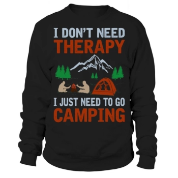 I don't need therapy, I just need to go camping Sweatshirt
