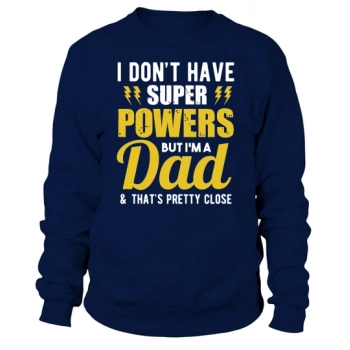 I may not have superpowers, but I am a dad and that is pretty close Sweatshirt