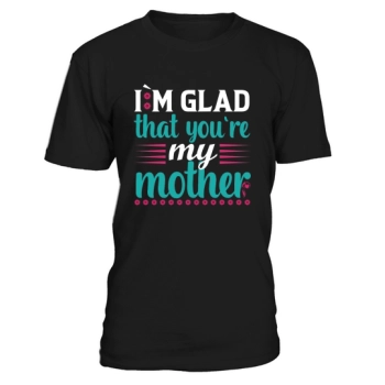 I am glad you are my mom