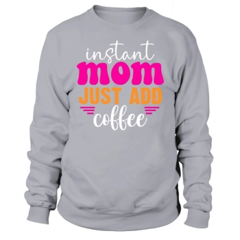 Instant Mom Just Add Coffee Sweatshirt