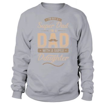 I am not a super dad I am a dad with a super daughter Sweatshirt