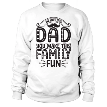 We love you Dad, you make this family fun Sweatshirt