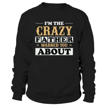 I'M THE CRAZY FATHER WARNED YOU ABOUT Sweatshirt