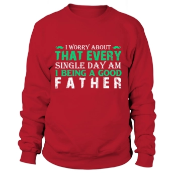 I worry every day about whether I am being a good dad Sweatshirt.