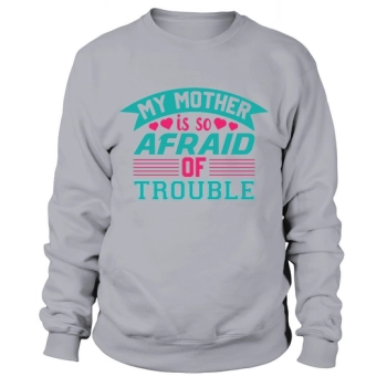 My Mom Is So Afraid Of Trouble Sweatshirt