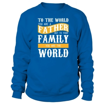 To the world you are a father, but to your family you are the world Sweatshirt.