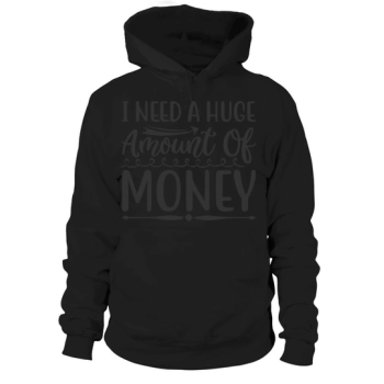 I need a HUGe amount of money Hoodies