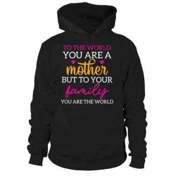 To the world you are a mother, but to your family you are the world Hoodies