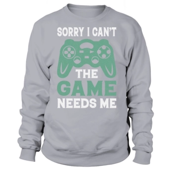 Sorry I cannot, the game needs me Sweatshirt