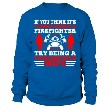 If you think it's hard to be a firefighter, try being a firefighter's wife 1 Sweatshirt