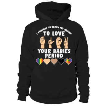 I Promise To Teach My Babies To Love Your Babies Period Hoodies