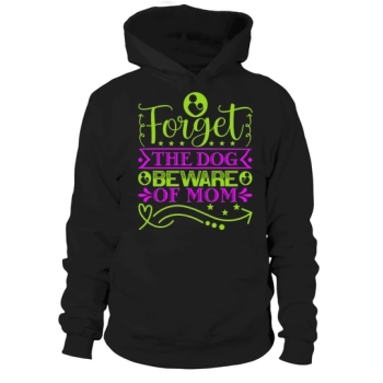 Forget The Dog Beware Of Mom Hoodies