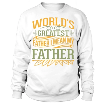 World's greatest dad I mean my dad Sweatshirt