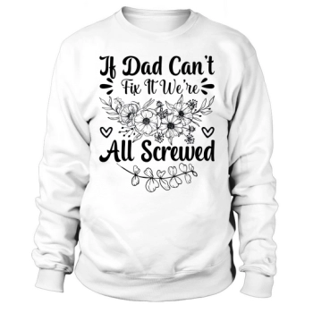 If Dad can't fix it, we're all screwed Happy Father's Day Sweatshirt