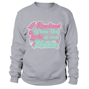I realized when you look at your mother Sweatshirt