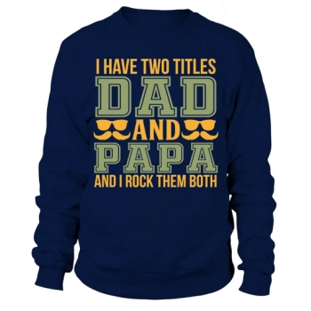 I have two titles, Dad and Papa, and I wear them both Sweatshirt