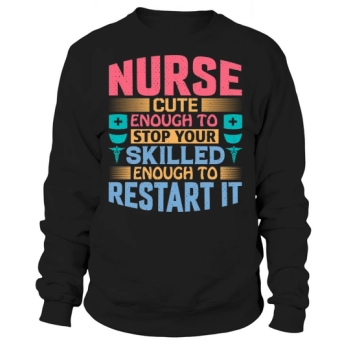 Nurse cute enough to stop your skilled enough to restart it Sweatshirt