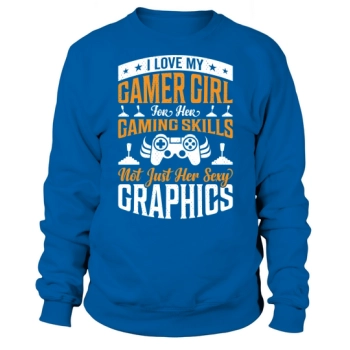 I love my gamer girl for her gaming skills, not just her sexy graphics Sweatshirt