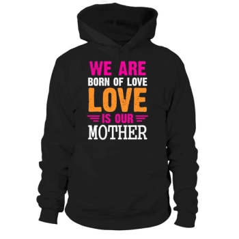 We Are Born Of Love Love Is Our Mother Hoodies