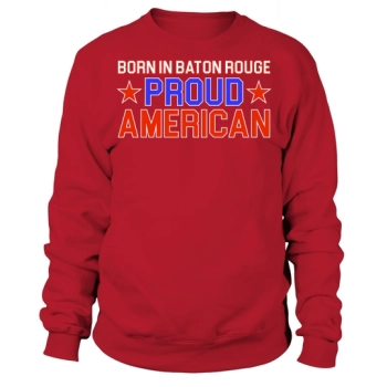 Independence Day Born In Baton Rouge Proud American Sweatshirt