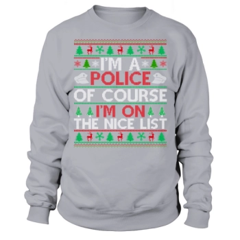 Im a police officer of course im on the nice list ugly christmas Sweatshirt