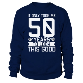 It only took me 50 years to look this good 50th Birthday Sweatshirt
