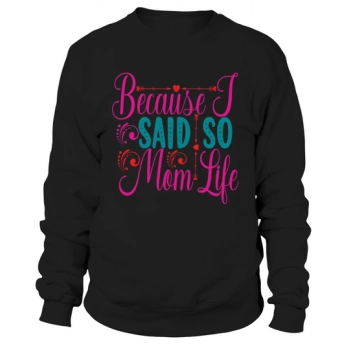 Because I Said So Mom Life Sweatshirt