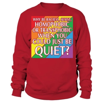 Why Be Racist Sexist Homophobic Sweatshirt