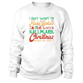 I Just Want to Bake Cookies & Watch Hallmark Christmas Movies All Day Sweatshirt