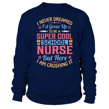 I never dreamed Id grow up to be a super cool school nurse, but here I am killing it Sweatshirt!