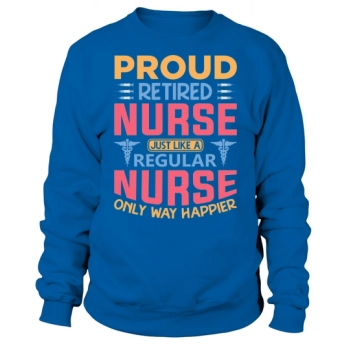 Proud retired nurse, just like a regular nurse, only a lot happier Sweatshirt