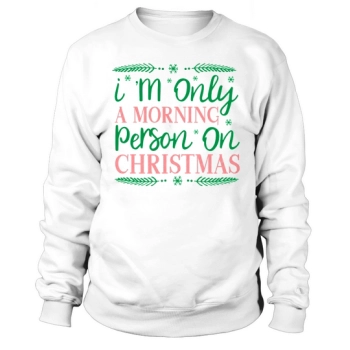 I am only a morning person on Christmas Sweatshirt