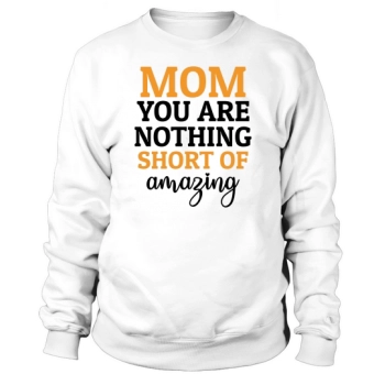 Mom You Are Nothing Less Than Amazing Sweatshirt