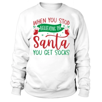 When You Stop Believing In Santa You Get Socks Sweatshirt