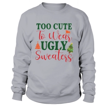 Too Cute To Wear Ugly Sweatshirt