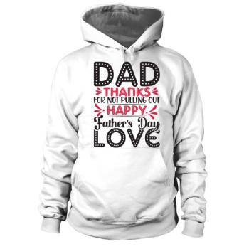 Dad Thanks For Not Pulling Out Happy Fathers Day Love Hoodies