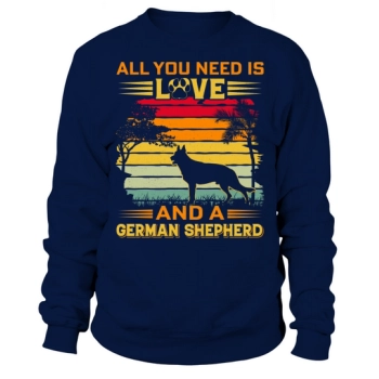 All I Need Is Love And A German Shepherd Sweatshirt