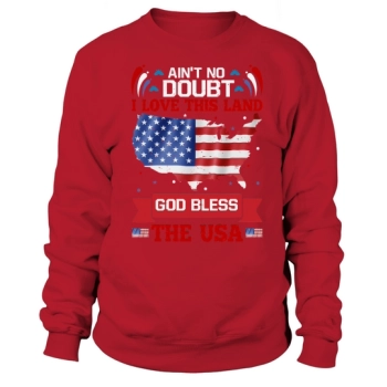 Aint No Doubt I Love This Land God Bless The USA Sweatshirt