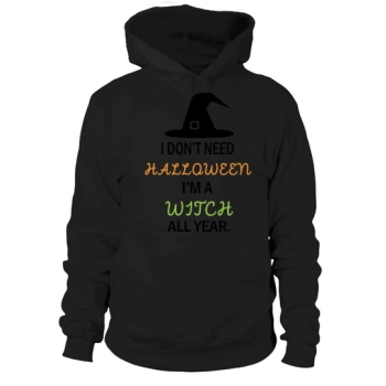 I Dont Need Halloween Im A Witch All Year Hoodies