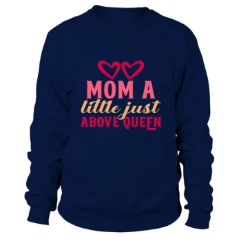 Mom A Little Just Above Queen Sweatshirt